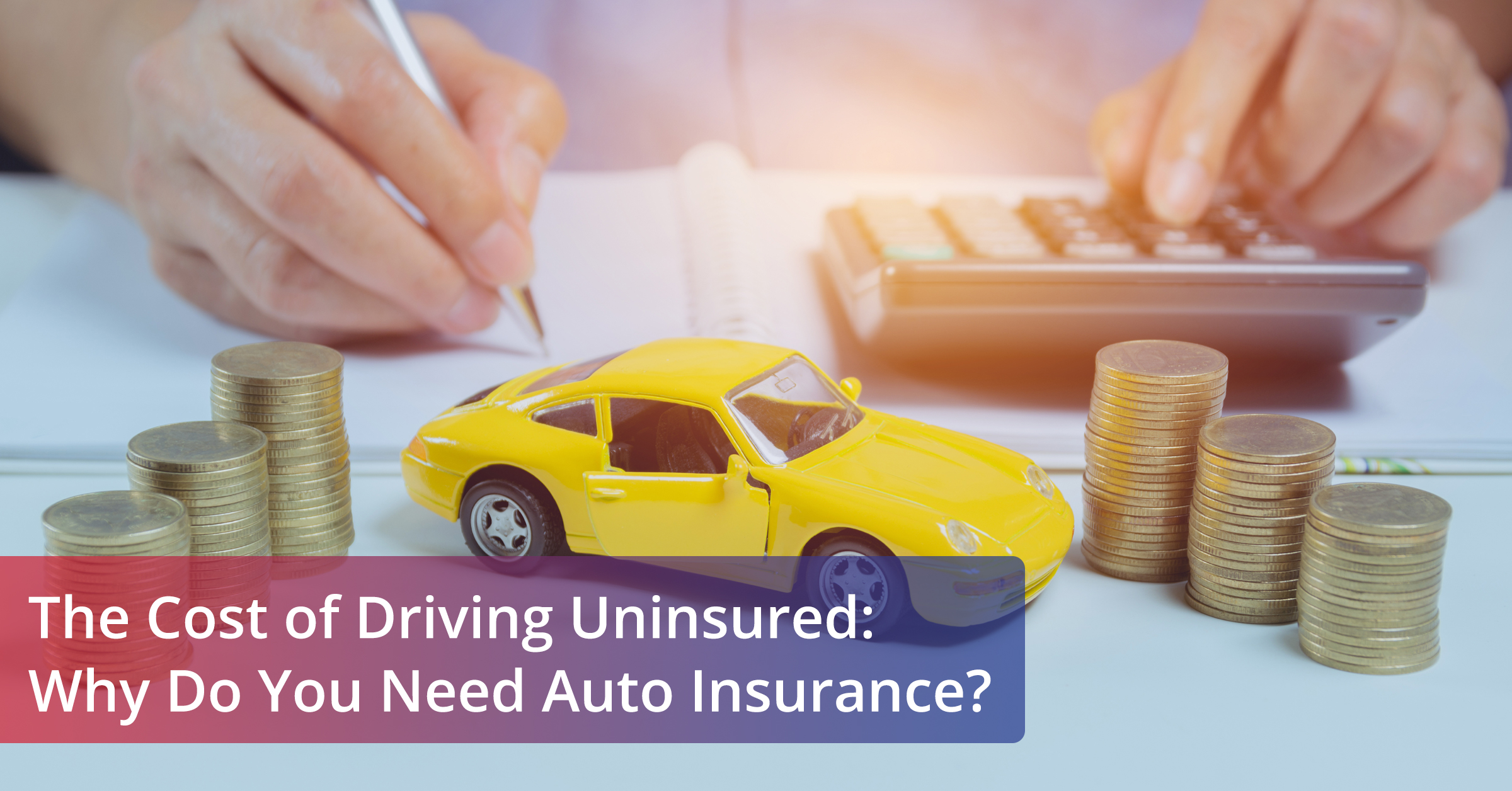 A yellow car on stacks of coins with a person's hands writing on a document in the background. The text on the image reads: "The Cost of Driving Uninsured: Why Do You Need Auto Insurance?"
